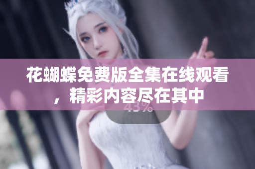花蝴蝶免费版全集在线观看，精彩内容尽在其中