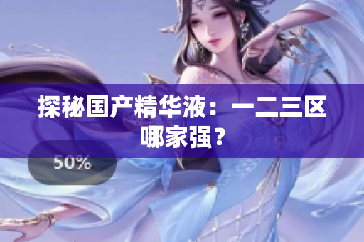 探秘国产精华液：一二三区哪家强？
