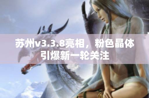 苏州v3.3.8亮相，粉色晶体引爆新一轮关注