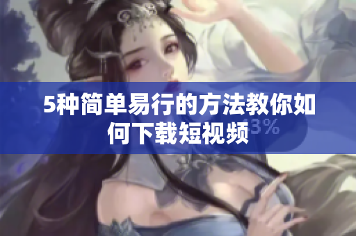 5种简单易行的方法教你如何下载短视频