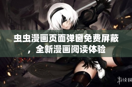 虫虫漫画页面弹窗免费屏蔽，全新漫画阅读体验