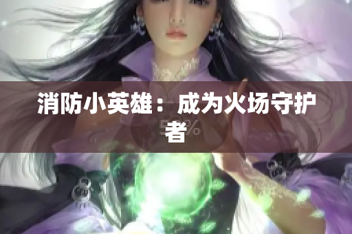 消防小英雄：成为火场守护者