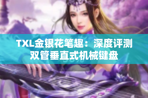 TXL金银花笔趣：深度评测双管垂直式机械键盘