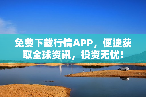 免费下载行情APP，便捷获取全球资讯，投资无忧！