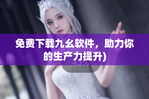 免费下载九幺软件，助力你的生产力提升)