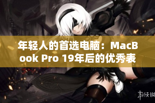年轻人的首选电脑：MacBook Pro 19年后的优秀表现