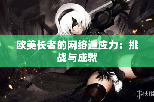 欧美长者的网络适应力：挑战与成就