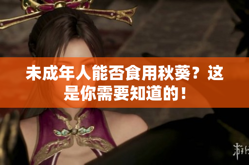 未成年人能否食用秋葵？这是你需要知道的！