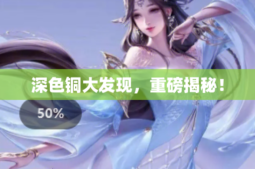 深色铜大发现，重磅揭秘！