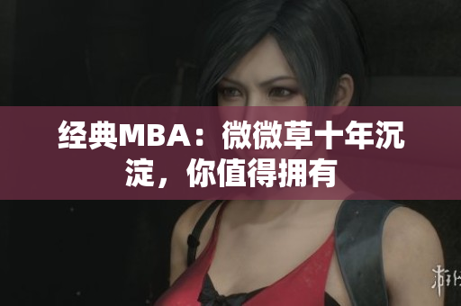 经典MBA：微微草十年沉淀，你值得拥有