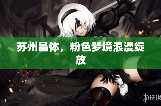 苏州晶体，粉色梦境浪漫绽放