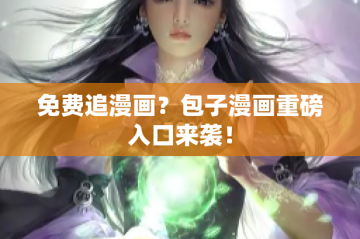 免费追漫画？包子漫画重磅入口来袭！