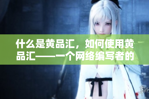什么是黄品汇，如何使用黄品汇——一个网络编写者的指南