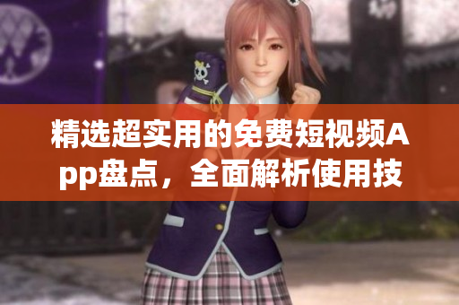 精选超实用的免费短视频App盘点，全面解析使用技巧