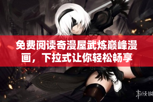 免费阅读奇漫屋武炼巅峰漫画，下拉式让你轻松畅享