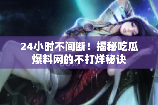 24小时不间断！揭秘吃瓜爆料网的不打烊秘诀