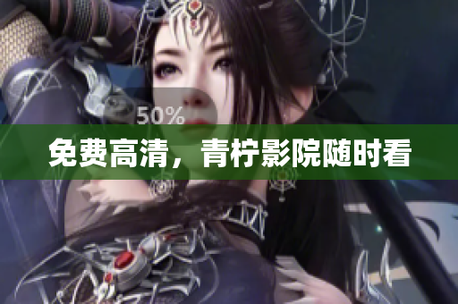 免费高清，青柠影院随时看