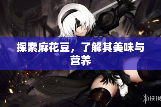 探索麻花豆，了解其美味与营养