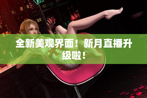 全新美观界面！新月直播升级啦！
