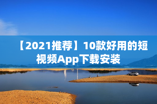 【2021推荐】10款好用的短视频App下载安装