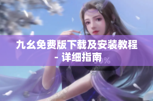 九幺免费版下载及安装教程 - 详细指南