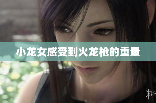 小龙女感受到火龙枪的重量