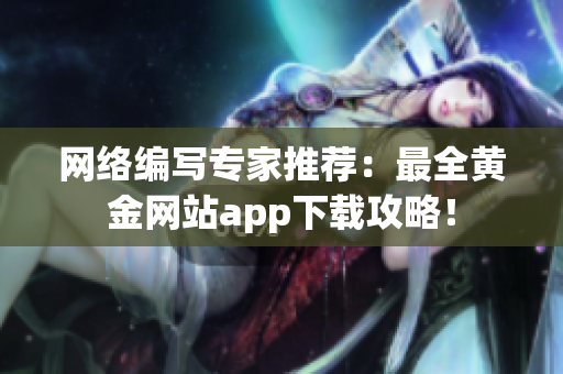 网络编写专家推荐：最全黄金网站app下载攻略！