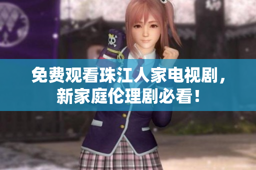 免费观看珠江人家电视剧，新家庭伦理剧必看！