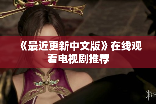 《最近更新中文版》在线观看电视剧推荐