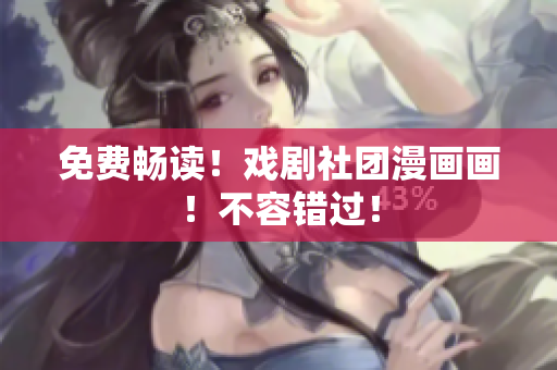 免费畅读！戏剧社团漫画画！不容错过！