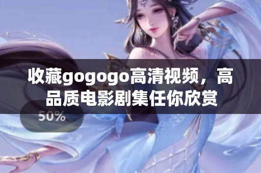 收藏gogogo高清视频，高品质电影剧集任你欣赏