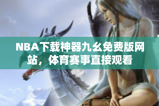 NBA下载神器九幺免费版网站，体育赛事直接观看