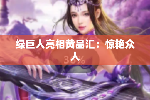 绿巨人亮相黄品汇：惊艳众人