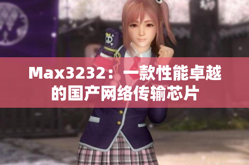 Max3232：一款性能卓越的国产网络传输芯片