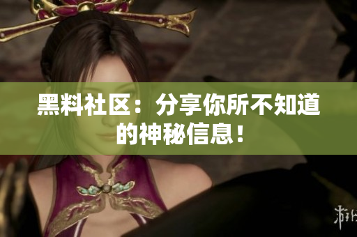 黑料社区：分享你所不知道的神秘信息！