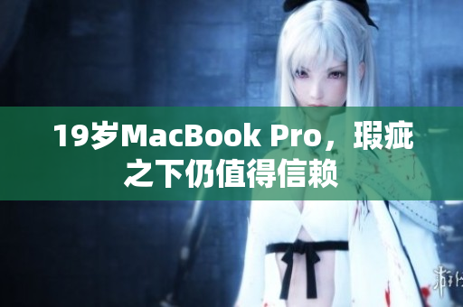 19岁MacBook Pro，瑕疵之下仍值得信赖
