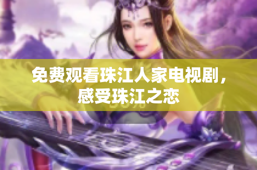 免费观看珠江人家电视剧，感受珠江之恋