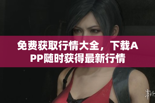 免费获取行情大全，下载APP随时获得最新行情