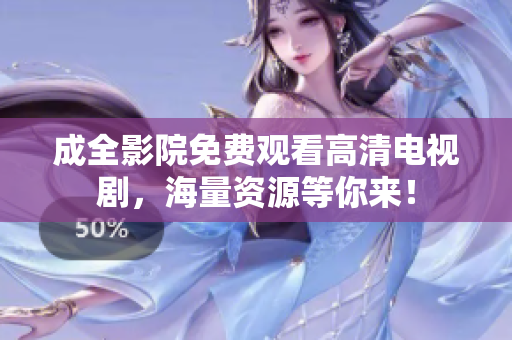 成全影院免费观看高清电视剧，海量资源等你来！