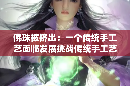 佛珠被挤出：一个传统手工艺面临发展挑战传统手工艺佛珠面临发展挑战