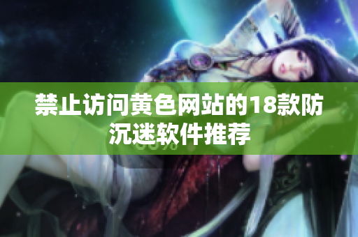 禁止访问黄色网站的18款防沉迷软件推荐