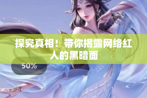 探究真相！带你揭露网络红人的黑暗面