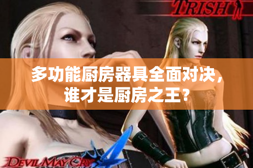 多功能厨房器具全面对决，谁才是厨房之王？