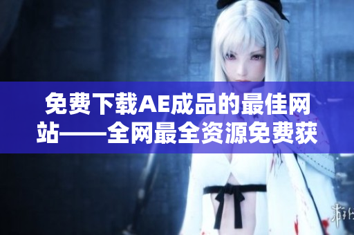免费下载AE成品的最佳网站——全网最全资源免费获取