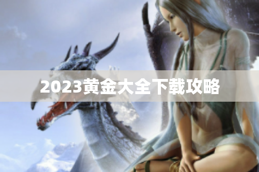2023黄金大全下载攻略