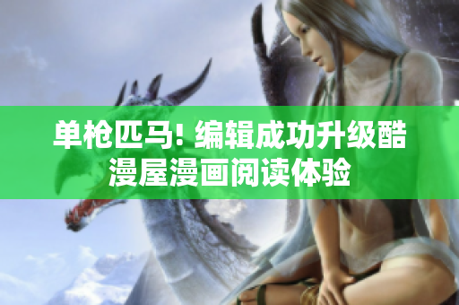 单枪匹马! 编辑成功升级酷漫屋漫画阅读体验