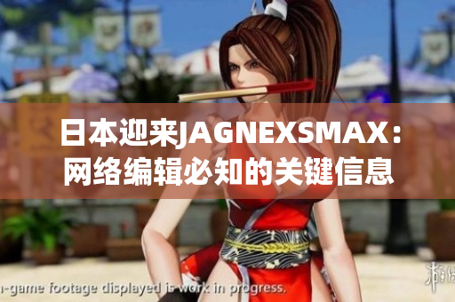 日本迎来JAGNEXSMAX：网络编辑必知的关键信息