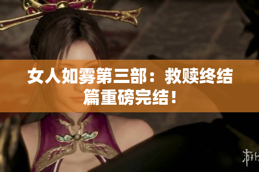 女人如雾第三部：救赎终结篇重磅完结！