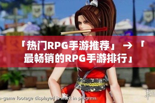 「热门RPG手游推荐」 → 「最畅销的RPG手游排行」