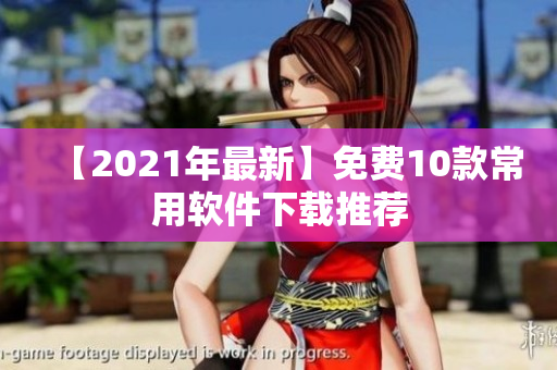 【2021年最新】免费10款常用软件下载推荐
